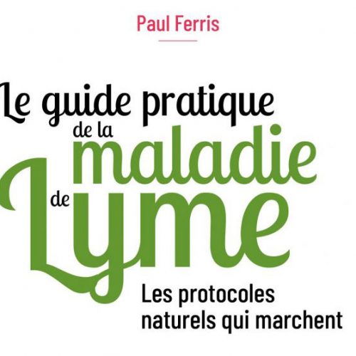 « Le guide pratique de la maladie de Lyme : Les protocoles naturels qui marchent  » Paul FERRIS 2020